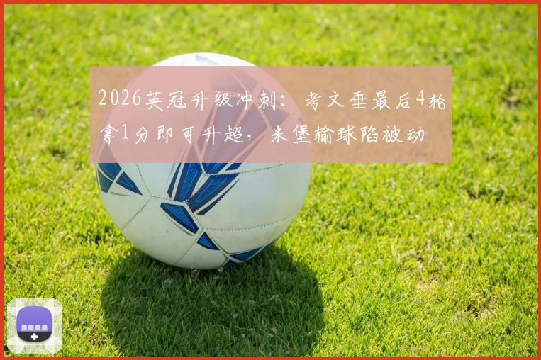 2026英冠升级冲刺:考文垂最后4轮拿1分即可升超,米堡输球陷被动