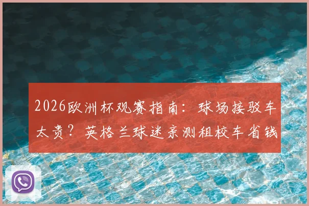 2026欧洲杯观赛指南:球场接驳车太贵?英格兰球迷亲测租校车省钱攻略与体验分享