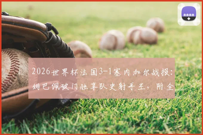 2026世界杯法国3-1塞内加尔战报：姆巴佩破门独享队史射手王，附全场进球回放与数据深度分析