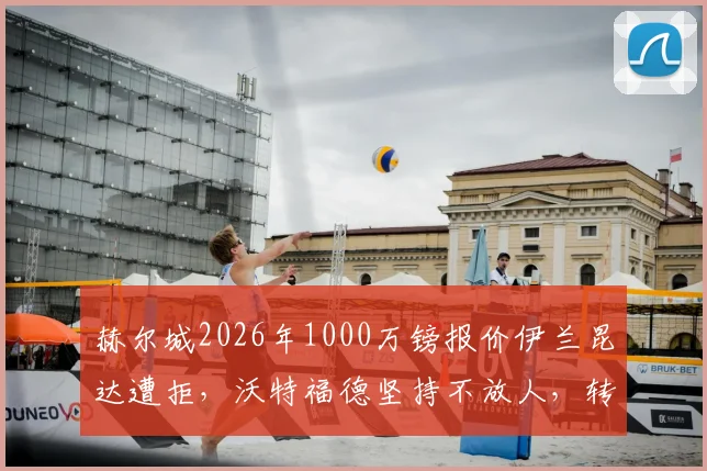 赫尔城2026年1000万镑报价伊兰昆达遭拒,沃特福德坚持不放人,转会内幕与球员身价分析