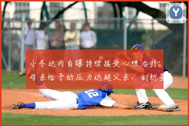 小齐达内自曝持续接受心理治疗：母亲给予的压力远超父亲，剖析星二代成长困境
