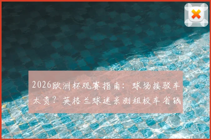 2026欧洲杯观赛指南：球场接驳车太贵？英格兰球迷亲测租校车省钱攻略与体验分享