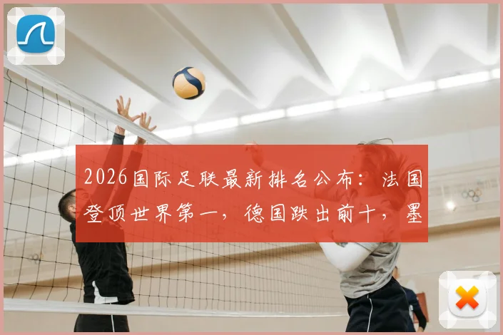 2026国际足联最新排名公布:法国登顶世界第一,德国跌出前十,墨西哥上位引热议
