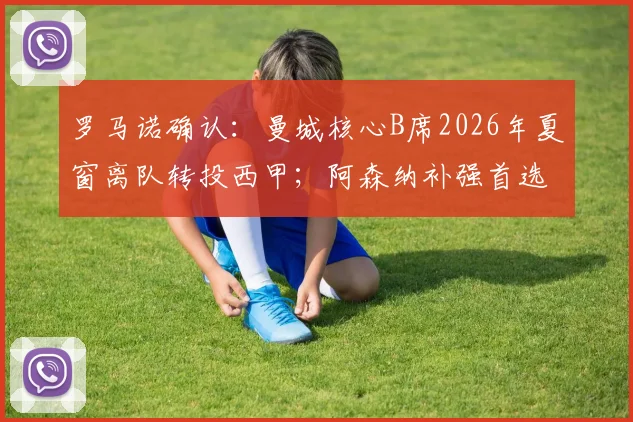 罗马诺确认：曼城核心B席2026年夏窗离队转投西甲；阿森纳补强首选锁定顶级边锋