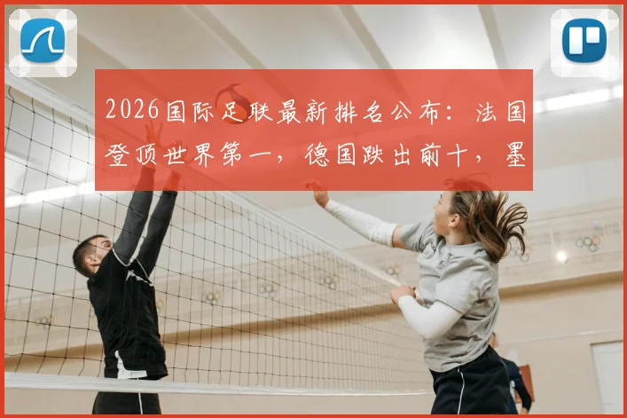 2026国际足联最新排名公布:法国登顶世界第一,德国跌出前十,墨西哥上位引热议