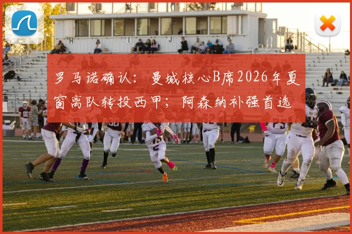 罗马诺确认：曼城核心B席2026年夏窗离队转投西甲；阿森纳补强首选锁定顶级边锋