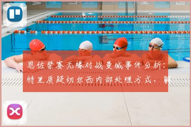 恩佐禁赛无缘对战曼城事件分析：特里质疑切尔西内部处理方式，解读英超球队处罚规定