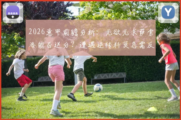 2026意甲前瞻分析:无欲无求萨索洛能否送分?遭遇逆转科莫急需反弹