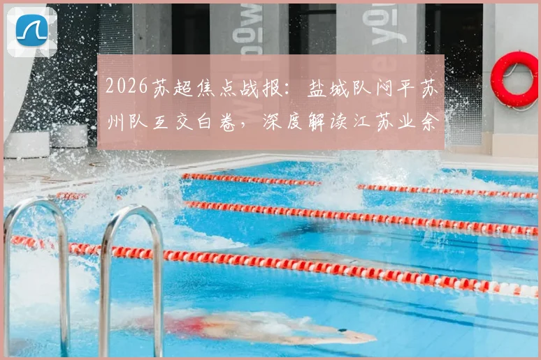 2026苏超焦点战报:盐城队闷平苏州队互交白卷,深度解读江苏业余足球现状与观赛指南
