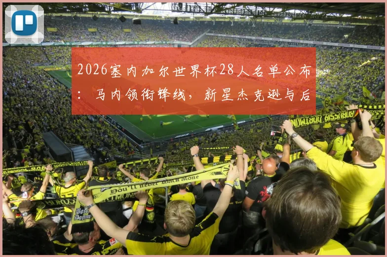 2026塞内加尔世界杯28人名单公布：马内领衔锋线，新星杰克逊与后防中坚姆巴耶入选解析