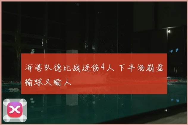 海港队德比战连伤4人 下半场崩盘输球又输人