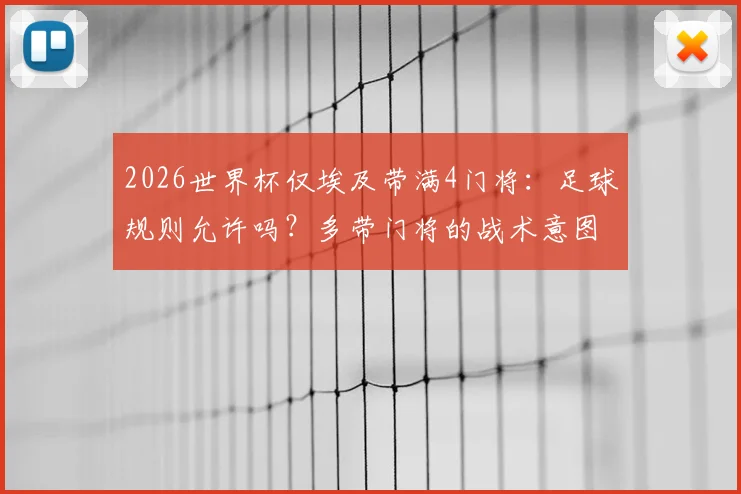 2026世界杯仅埃及带满4门将：足球规则允许吗？多带门将的战术意图与风险全解读