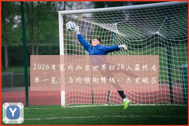 2026年塞内加尔世界杯28人最终名单一览:马内领衔锋线,杰克逊在列,后防核心姆巴耶入选