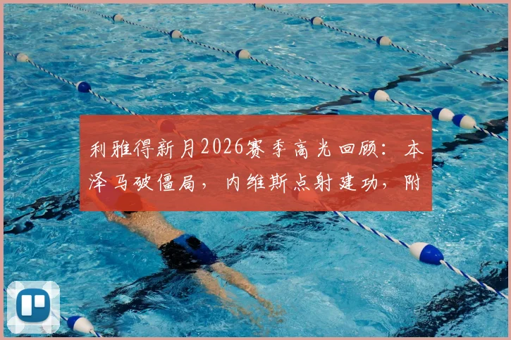 利雅得新月2026赛季高光回顾：本泽马破僵局，内维斯点射建功，附新月3-0哈森姆全场录像链接
