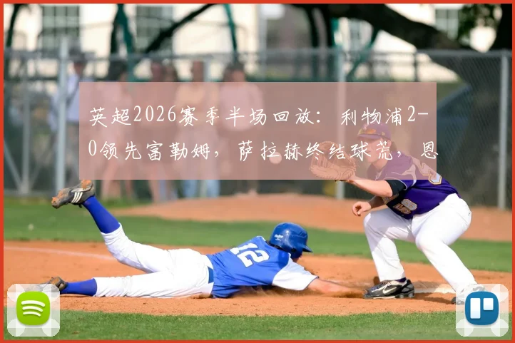 英超2026赛季半场回放：利物浦2-0领先富勒姆，萨拉赫终结球荒，恩古莫哈建功实录