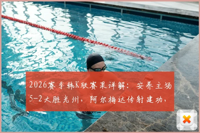 2026赛季韩K联赛果详解：安养主场5-2大胜光州，阿尔梅达传射建功，文敏瑞独中两元仍徒劳