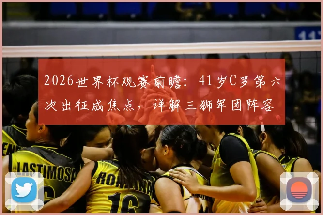 2026世界杯观赛前瞻：41岁C罗第六次出征成焦点，详解三狮军团阵容与夺冠前景指南
